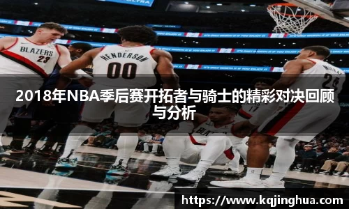 2018年NBA季后赛开拓者与骑士的精彩对决回顾与分析
