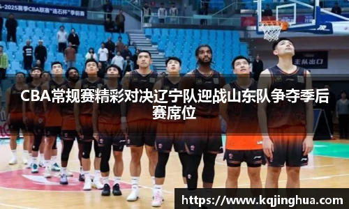 CBA常规赛精彩对决辽宁队迎战山东队争夺季后赛席位
