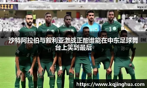 沙特阿拉伯与叙利亚激战正酣谁能在中东足球舞台上笑到最后